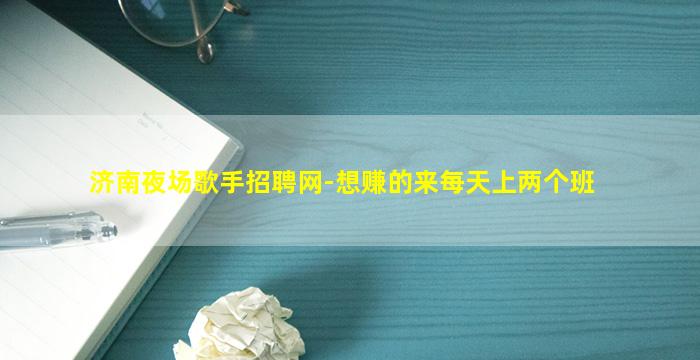 济南夜场歌手招聘网-想赚的来每天上两个班